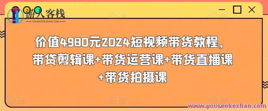 价值4980元2024短视频带货教程，带贷剪辑课+带货运营课+带货直播课+带货拍摄课，短视频运营秘籍，2024年带货新篇章,直播,模板,脚本,镜头语言,第1张