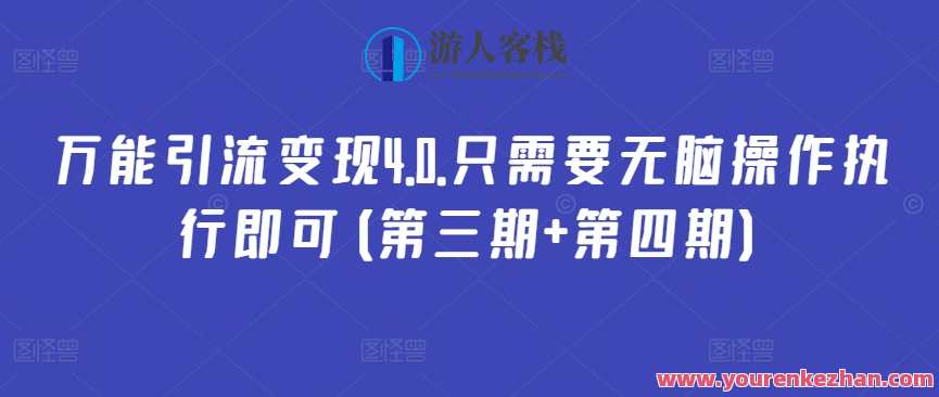 万能引流变现4.0.只需要无脑操作执行即可(第三期+第四期)第四期引流变现秘籍，无脑操作执行，轻松实现财富增长