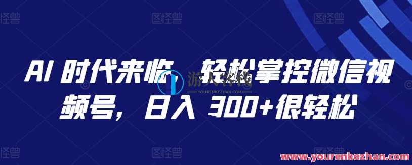 AI 时代来临轻松掌控微信视频号日入300+揭秘，智能引领视频号新纪元，轻松日入300+秘籍揭晓,发展,微信,人工智能,第1张