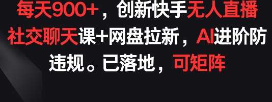 每天900+，创新快手无人直播社交聊天课+网盘拉新，全天直播互动新体验，快手无人直播社交聊天课+网盘拉新高峰时段
