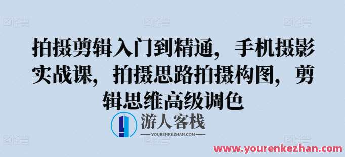 拍摄剪辑入门到精通，​手机摄影实战课，拍摄思路拍摄构图，剪辑思维高级调色，手机摄影实战进阶课，拍摄思路与构图精讲，剪辑思维与高级调色技巧传授,课程,脚本,摄影,拍摄技巧,SM,第1张
