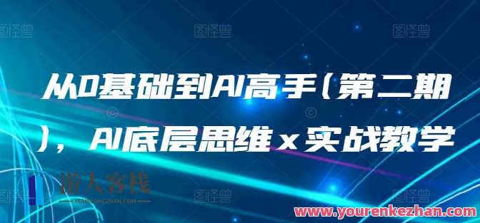 从0基础到AI高手(第二期)，AI底层思维 x 实战教学，从AI入门到实战高手，AI底层思维进阶教学