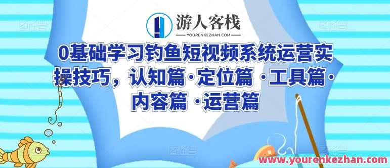 0基础学习钓鱼短视频系统运营实操技巧，钓鱼短视频系统运营实战教程