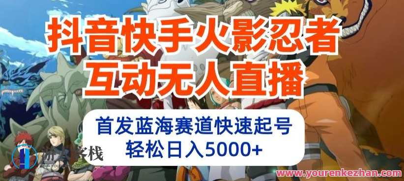 抖音快手火影忍者互动无人直播，首发蓝海赛道快速起号，火影忍者直播新纪元，蓝海赛道火爆互动,学习,直播,竞争,手机游戏,第1张