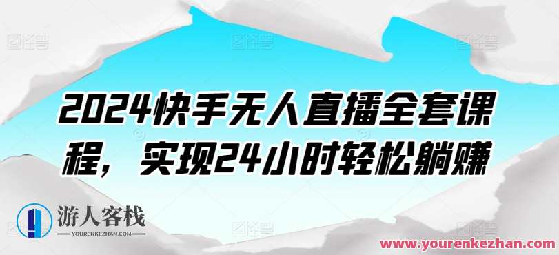 2024快手无人直播全套课程，实现24小时轻松躺赚，快手无人直播新纪元，全天候创业培训课程,课程,学习,直播,第1张