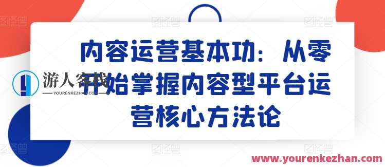 内容运营基本功：从零开始掌握内容型平台运营核心方法论，运营实战攻略，掌握内容型平台运营核心技巧，快速入门,课程,管理,发展,定位,第1张