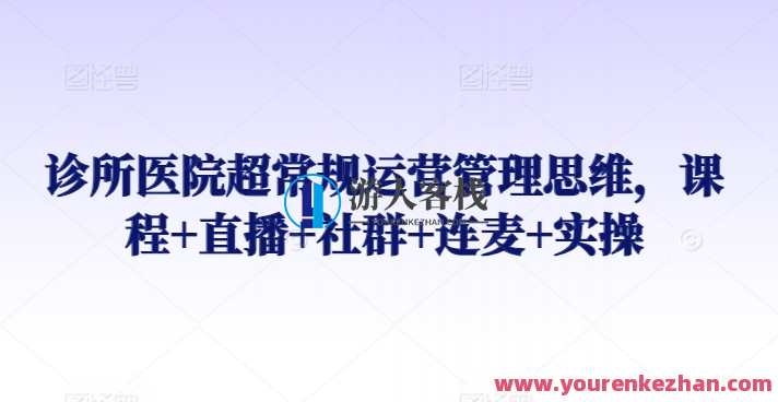 诊所医院超常规运营管理思维，课程+直播+社群+连麦+实操，诊所医院超常规运营管理实战课程,课程,管理,直播,微信,健康,中医,养生,按摩,第1张