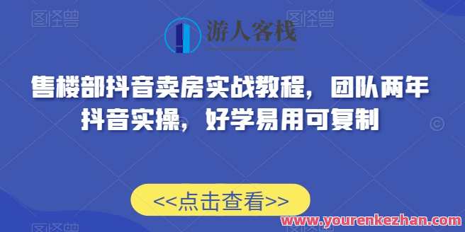 售楼部抖音卖房实战教程，团队两年抖音实操，好学易用可复制，抖音卖房实战教程，团队经验分享，抖音卖房实战实战经验