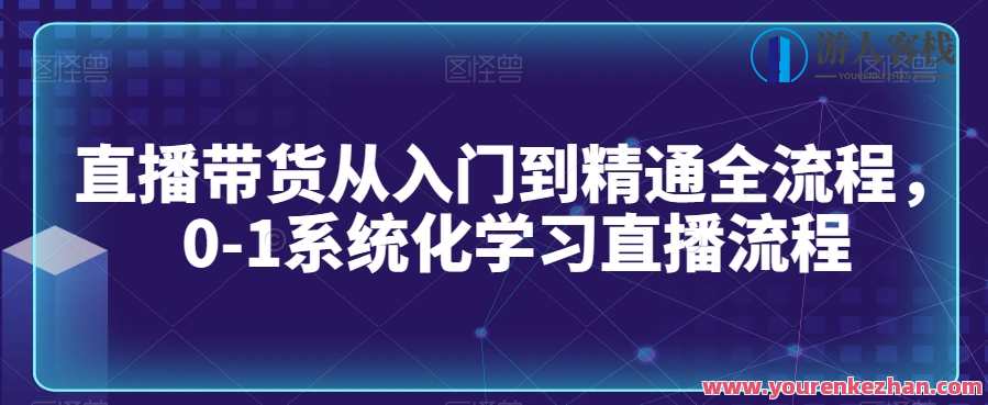 直播带货从入门到精通全流程，0-1系统化学习直播流程，直播电商实战指南，从入门到精通全流程