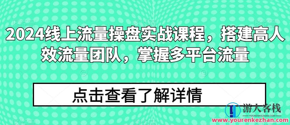 2024线上流量操盘实战课程，搭建高人效流量团队，掌握多平台流量，智能流量运营实战班，2024引领流量新篇章，打造高效流量团队，多平台流量运营技巧