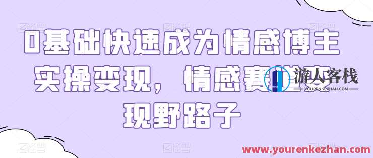 0基础快速成为情感博主实操变现，情感赛道变现野路子，情感博主快速入门实操变现秘籍