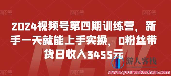 2024视频号第四期训练营，0粉丝带货日收入3455，视频号第四期训练营助力0粉丝带货，日收入超3455