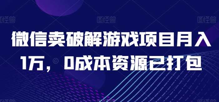 微信卖破解游戏项目月入1万，0成本资源已打包【揭秘】破解游戏项目月入十万零成本资源大揭秘