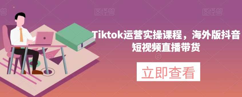 Tiktok运营实操课程，海外版抖音短视频直播带货，Tiktok海外版运营实战直播带货课程,课程,直播,电子商务,第1张