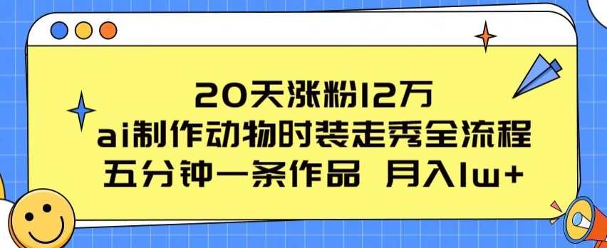 20天涨粉12万，ai制作动物时装走秀全流程，五分钟一条作品，流量大【项目拆解】项目爆款，五分钟动物时装秀AI制作全流程,课程,第1张