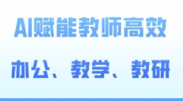 2024AI赋能高阶课，AI赋能教师高效办公、教学、教研，AI赋能教师智慧教学新纪元