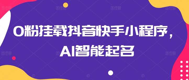 0粉挂载抖音快手小程序，AI智能起名，抖音快手小程序0粉引流新策略，AI智能起名助力小程序快速挂载,小程序,第1张