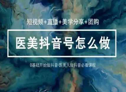玩转医美36堂网课学逻辑(短视频+直播+美学分享+团购)医美新知速成班，短视频直播美学分享团购全覆盖,课程,管理,直播,定位,艺术,合作,第1张