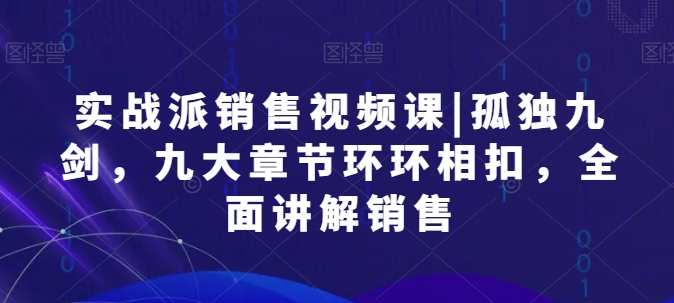 实战派销售视频课|孤独九剑，九大章节全面讲解销售，实战派销售技巧大揭秘，九剑合璧，章节全面解析销售之道,课程,直播,专业,微信,教育,支付,脚本,电子商务,第1张
