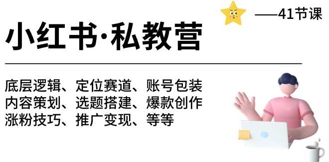 小红书私教营 底层逻辑/定位赛道/账号包装/涨粉变现/月变现10w+等等-41节，私教营新赛道，底层逻辑定位账号包装变现策略