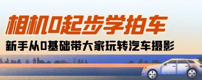 相机0起步学拍车：新手从0基础带大家玩转汽车摄影(18节课)汽车摄影新手速成班，从零起步学拍车，18节课带你玩转汽车摄影,课程,理解,摄影,第1张