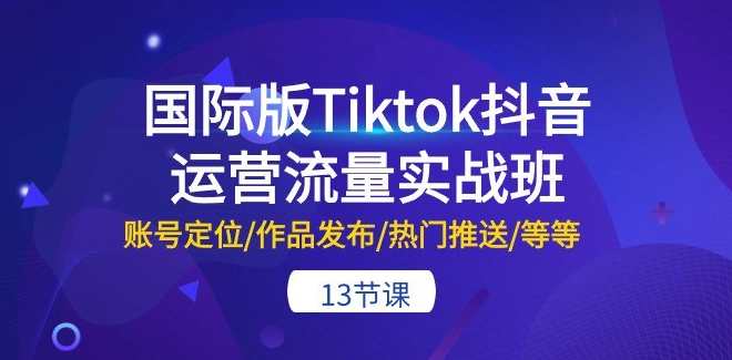 国际版Tiktok抖音运营流量实战班:账号定位/作品发布/热门推送,国际版Tiktok抖音运营实战班,精准定位+流量推广,课程,定位,竞争,第1张 国际版Tiktok抖音运营流量实战班:账号定位/作品发布/热门推送,国际版Tiktok抖音运营实战班,精准定位+流量推广,课程,定位,竞争,第1张