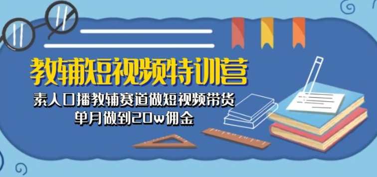 教辅短视频特训营： 素人口播教辅赛道做短视频带货，单月做到20w佣金，短视频带货教辅特训营，素人口播短视频营销，单月佣金超20万,课程,第1张