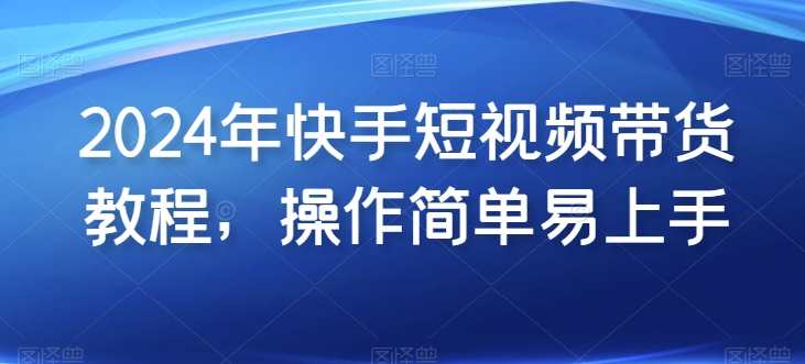 2024年快手短视频带货实操教程,操作简单易上手,快手短视频带货实战指南2024,课程,管理,数据分析,第1张 2024年快手短视频带货实操教程,操作简单易上手,快手短视频带货实战指南2024,课程,管理,数据分析,第1张