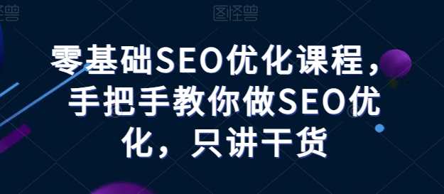 零基础SEO优化课程，手把手教你做SEO优化，只讲干货，SEO优化实战入门，零基础进阶课程,课程,发展,定位,模板,目标,竞争,SEO,第1张