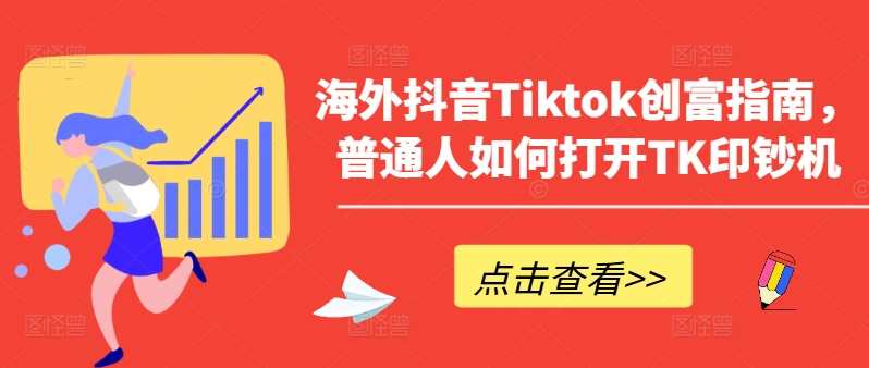 海外抖音Tiktok创富指南，普通人如何打开TK印钞机，海外抖音Tiktok创富秘籍，普通人如何轻松开启财富印钞机,课程,直播,发展,电商,第1张