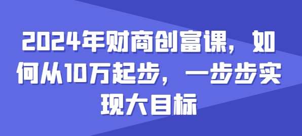 2024年财商创富课，如何从10w起步，一步步实现大目标，财商新征程，从万元起步，逐梦财富大业,课程,目标,领导,第1张