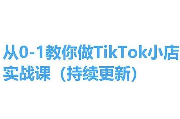 从0-1教你做TikTok小店实操课(持续更新),手把手教你,简单易学,TikTok小店实操入门课,从零到一教你快速上手,电商,第1张 从0-1教你做TikTok小店实操课(持续更新),手把手教你,简单易学,TikTok小店实操入门课,从零到一教你快速上手,电商,第1张