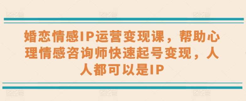 婚恋情感IP运营变现课,帮助心理情感咨询师快速起号变现,人人都可以是IP,婚恋情感IP运营实战班,解锁变现新路径,人人皆可为情感IP,课程,支付,第1张 婚恋情感IP运营变现课,帮助心理情感咨询师快速起号变现,人人都可以是IP,婚恋情感IP运营实战班,解锁变现新路径,人人皆可为情感IP,课程,支付,第1张