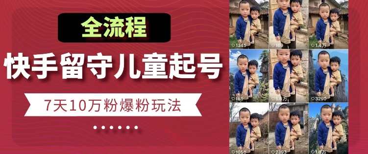 快手留守儿童博同情起号，7天10万粉爆粉玩法，全流程，快手留守儿童博同情起号7天爆粉全流程攻略,课程,学习,第1张