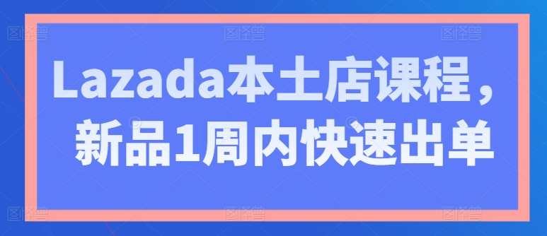 Lazada本土店课程,新品1周内快速出单,Lazada本土店新品策略,快速出单1周内课程,课程,第1张 Lazada本土店课程,新品1周内快速出单,Lazada本土店新品策略,快速出单1周内课程,课程,第1张