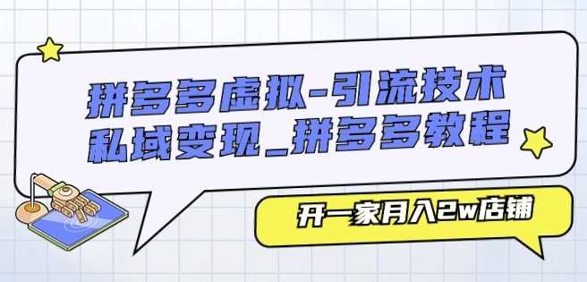 拼多多虚拟-引流技术与私域变现_拼多多教程：开一家月入2w店铺，拼多多私域运营与引流技巧秘籍