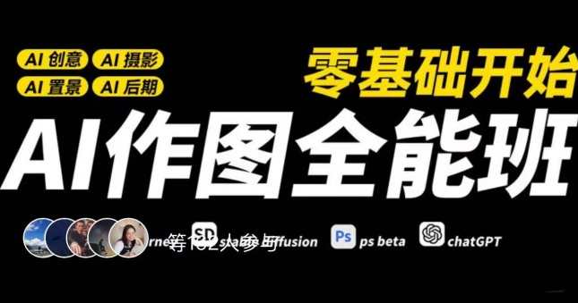 AI作图全能班，零基础开始，ai创意、ai摄影、ai置景、ai后期，AI作图全能班，新手进阶，零基础学AI创意与后期