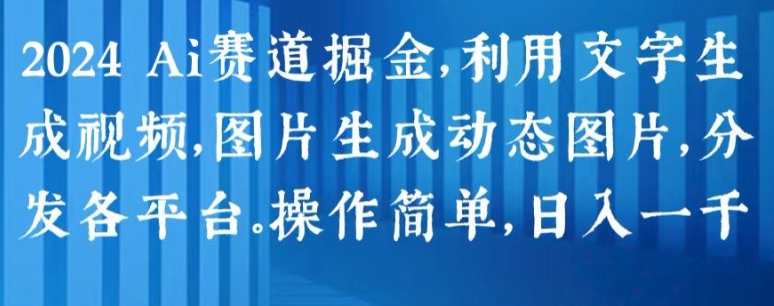 2024 Ai赛道掘金，利用文字生成视频，图片生成动态图片，分发各平台，操作简单，AI掘金新纪元，文字生成视频，图片动态展示，助力2024赛道拓展,学习,第1张