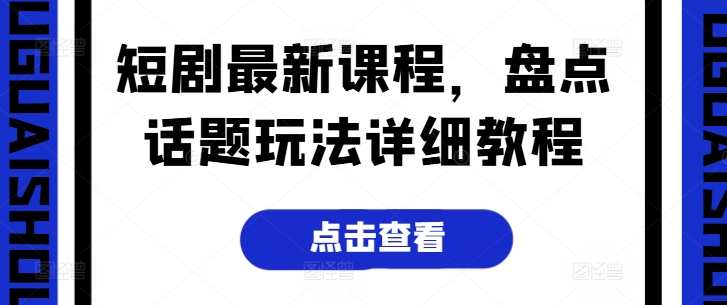 短剧最新课程，盘点话题玩法详细教程，话题玩法实战大揭秘，短剧最新课程全解析,课程,第1张