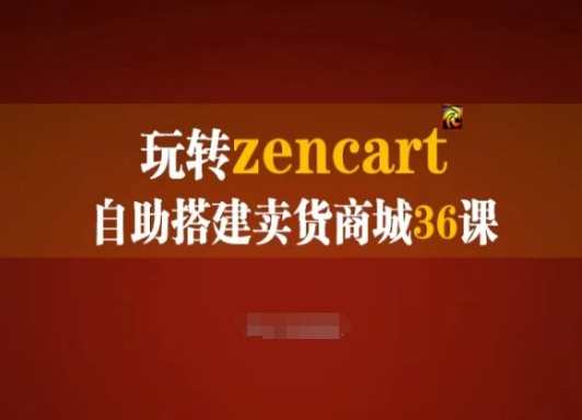 玩转zencart自助搭建卖货商城36课，zencart外贸建站完全实操手册，Zencart外贸建站自助搭建卖货商城实战进阶36讲,课程,模板,支付,服务器,商城,外贸,第1张