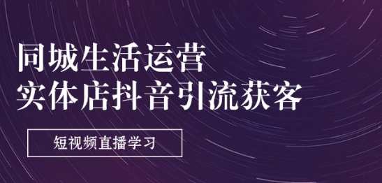 同城生活运营-实体店抖音引流获客：短视频直播学习(9节课)实体店抖音引流与抖音直播运营实战培训，短视频直播9节课，助力实体店引流获客,课程,学习,直播,第1张
