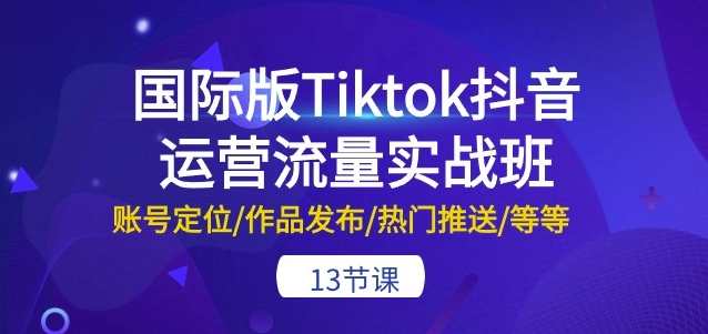国际版Tiktok抖音运营流量实战班：账号定位/作品发布/热门推送/等等-13节，国际版Tiktok抖音运营实战班，策略指导、精准定位、热门作品发布技巧,课程,定位,第1张