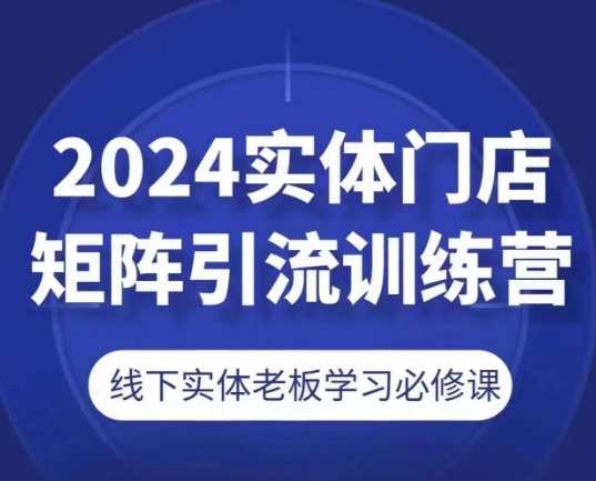 2024实体门店矩阵引流训练营,线下实体老板学习必修课,实体门店引流与营销实战训练营,课程,学习,合作,电子商务,第1张 2024实体门店矩阵引流训练营,线下实体老板学习必修课,实体门店引流与营销实战训练营,课程,学习,合作,电子商务,第1张