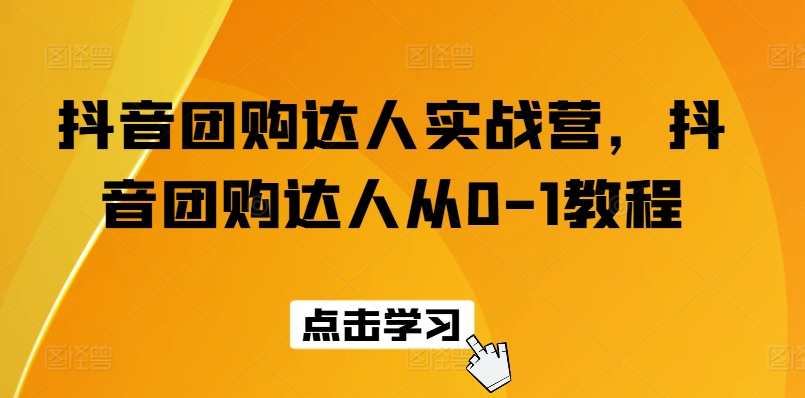 抖音团购达人实战营,抖音团购达人从0-1教程,抖音团购达人实战营秘籍,从零到一教你快速崛起,直播,第1张 抖音团购达人实战营,抖音团购达人从0-1教程,抖音团购达人实战营秘籍,从零到一教你快速崛起,直播,第1张