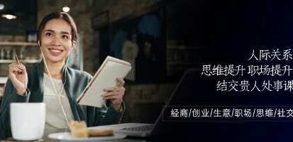 《人际关系-思维提升-职场提升-结交贵人处事课》人际智慧，思维拓展职场进阶 结识良伴共谋发展