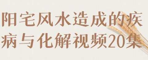 《阳宅风水造成的疾病与化解》视频，阳宅风水健康指南，化解疾病与风水布局