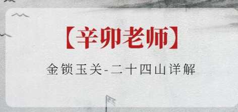 辛卯老师《金锁玉关》二十四山详解，金锁玉关二十四山详解，辛卯老师智慧解读