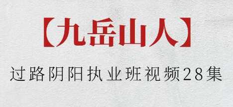 九岳山人《过路阴阳执业班》视频，九岳山人阴阳路执业班视频续，专业指导，实战经验
