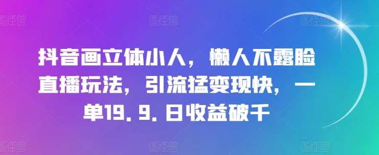 抖音画立体小人,懒人不露脸直播玩法,引流猛变现快,一单19.9.日收益破千,抖音直播小人立体引流秘籍,直播,微信,支付,第1张 抖音画立体小人,懒人不露脸直播玩法,引流猛变现快,一单19.9.日收益破千,抖音直播小人立体引流秘籍,直播,微信,支付,第1张