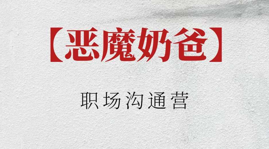 【恶魔奶爸】恶魔奶爸职场沟通营,恶魔奶爸职场沟通营之智慧职场,课程,发展,沟通,竞争,领导,办公,适应,第1张 【恶魔奶爸】恶魔奶爸职场沟通营,恶魔奶爸职场沟通营之智慧职场,课程,发展,沟通,竞争,领导,办公,适应,第1张
